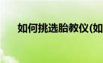 如何挑选胎教仪(如何挑选胎教仪视频)