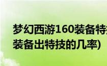 梦幻西游160装备特技概率能出特技吗(梦幻装备出特技的几率)