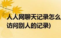 人人网聊天记录怎么删除(人人网怎么删除我访问别人的记录)