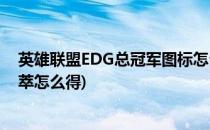 英雄联盟EDG总冠军图标怎么用蓝色精萃购买(lol里蓝色夺萃怎么得)