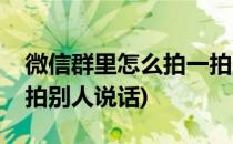 微信群里怎么拍一拍别人(微信群里怎么拍一拍别人说话)