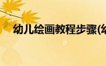 幼儿绘画教程步骤(幼儿绘画教程步骤图)