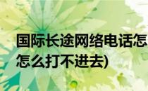 国际长途网络电话怎么打(国际长途网络电话怎么打不进去)