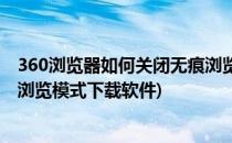 360浏览器如何关闭无痕浏览模式(360浏览器如何关闭无痕浏览模式下载软件)