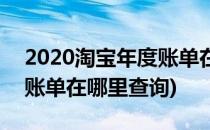 2020淘宝年度账单在哪里查(2020淘宝年度账单在哪里查询)