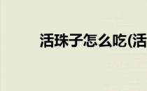活珠子怎么吃(活珠子怎么吃视频)