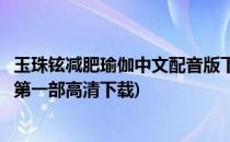 玉珠铉减肥瑜伽中文配音版下载(玉珠铉减肥瑜伽中文配音版第一部高清下载)