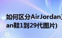 如何区分AirJordan正代鞋款 22-29代(jordan鞋1到29代图片)