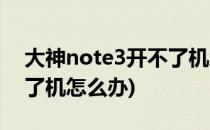 大神note3开不了机怎么办(三星note3开不了机怎么办)