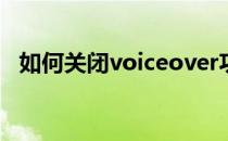 如何关闭voiceover功能(取消voiceover)