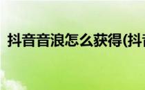 抖音音浪怎么获得(抖音音浪怎么获得2022)