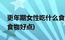 更年期女性吃什么食物好(更年期女性吃什么食物好点)