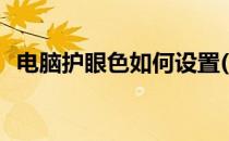 电脑护眼色如何设置(电脑护眼色怎么设置)