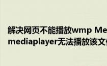 解决网页不能播放wmp MediaPlayer视频问题(windows mediaplayer无法播放该文件)