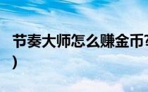 节奏大师怎么赚金币?(节奏大师怎么赚金币快)