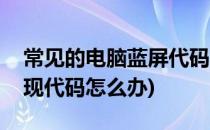 常见的电脑蓝屏代码和解决方法(电脑蓝屏出现代码怎么办)