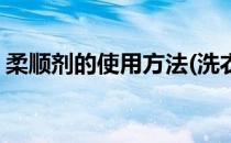 柔顺剂的使用方法(洗衣机柔顺剂的使用方法)