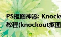 PS抠图神器: KnockOut 2.0安装汉化和使用教程(knockout抠图下载)