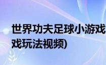 世界功夫足球小游戏玩法(世界功夫足球小游戏玩法视频)