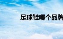 足球鞋哪个品牌好(足球鞋品牌)