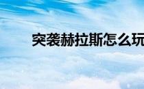 突袭赫拉斯怎么玩(突袭赫拉斯在哪)