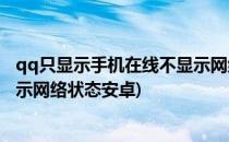 qq只显示手机在线不显示网络状态(qq只显示手机在线不显示网络状态安卓)