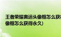 王者荣耀奥运头像框怎么获得#校园分享#(王者荣耀奥运头像框怎么获得永久)