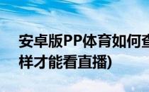 安卓版PP体育如何查看直播问题(pp体育怎样才能看直播)