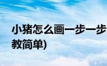 小猪怎么画一步一步教(小猪怎么画一步一步教简单)