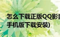 怎么下载正版QQ影音播放器(qq影音播放器手机版下载安装)