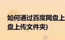 如何通过百度网盘上传文件(如何通过百度网盘上传文件夹)