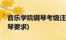 音乐学院钢琴考级注意事项(音乐学院考级钢琴要求)