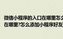 微信小程序的入口在哪里怎么添加小程序(微信小程序的入口在哪里?怎么添加小程序好友)