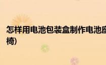 怎样用电池包装盒制作电池座(怎样用电池包装盒制作电池座椅)
