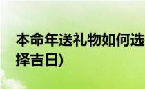 本命年送礼物如何选择(本命年送礼物如何选择吉日)