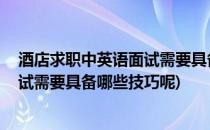 酒店求职中英语面试需要具备哪些技巧(酒店求职中,英语面试需要具备哪些技巧呢)