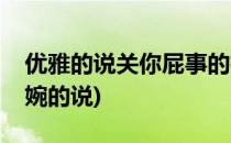 优雅的说关你屁事的技巧(怎么把关你屁事委婉的说)