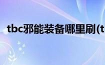 tbc邪能装备哪里刷(tbc邪能装备去哪里刷)