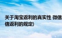 关于淘宝返利的真实性 微信返利(关于淘宝返利的真实性 微信返利的规定)