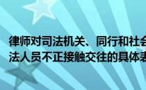 律师对司法机关、同行和社会的不诚信表现在哪里(律师与司法人员不正接触交往的具体表现)