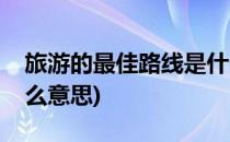 旅游的最佳路线是什么(旅游的最佳路线是什么意思)