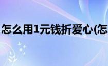 怎么用1元钱折爱心(怎么用1元钱折爱心纸币)