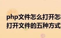 php文件怎么打开怎样运行PHP文件呢(php打开文件的五种方式)