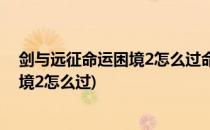 剑与远征命运困境2怎么过命运困境2攻略(剑与远征命运困境2怎么过)