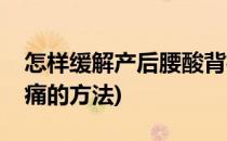 怎样缓解产后腰酸背痛(怎样缓解产后腰酸背痛的方法)