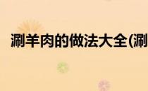 涮羊肉的做法大全(涮羊肉的做法大全火锅)