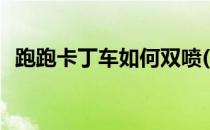 跑跑卡丁车如何双喷(跑跑卡丁车双喷教学)