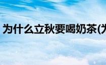 为什么立秋要喝奶茶(为什么立秋都要喝奶茶)