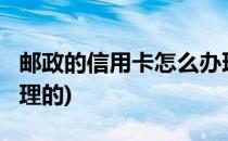 邮政的信用卡怎么办理?(邮政的信用卡怎么办理的)