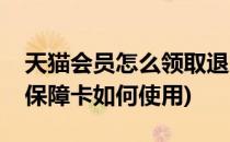 天猫会员怎么领取退货保障卡(天猫会员退货保障卡如何使用)